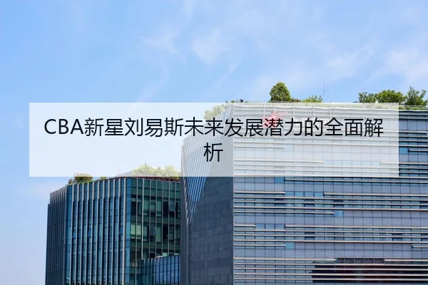 CBA新星刘易斯未来发展潜力的全面解析
